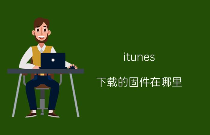 itunes 下载的固件在哪里（itunes10下载的官方固件在哪个文件夹内）